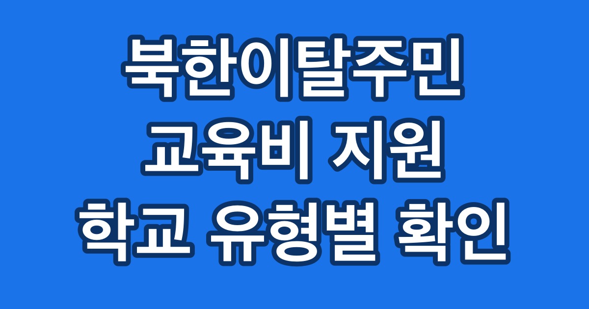 북한이탈주민 교육비 지원 학교 유형별 확인