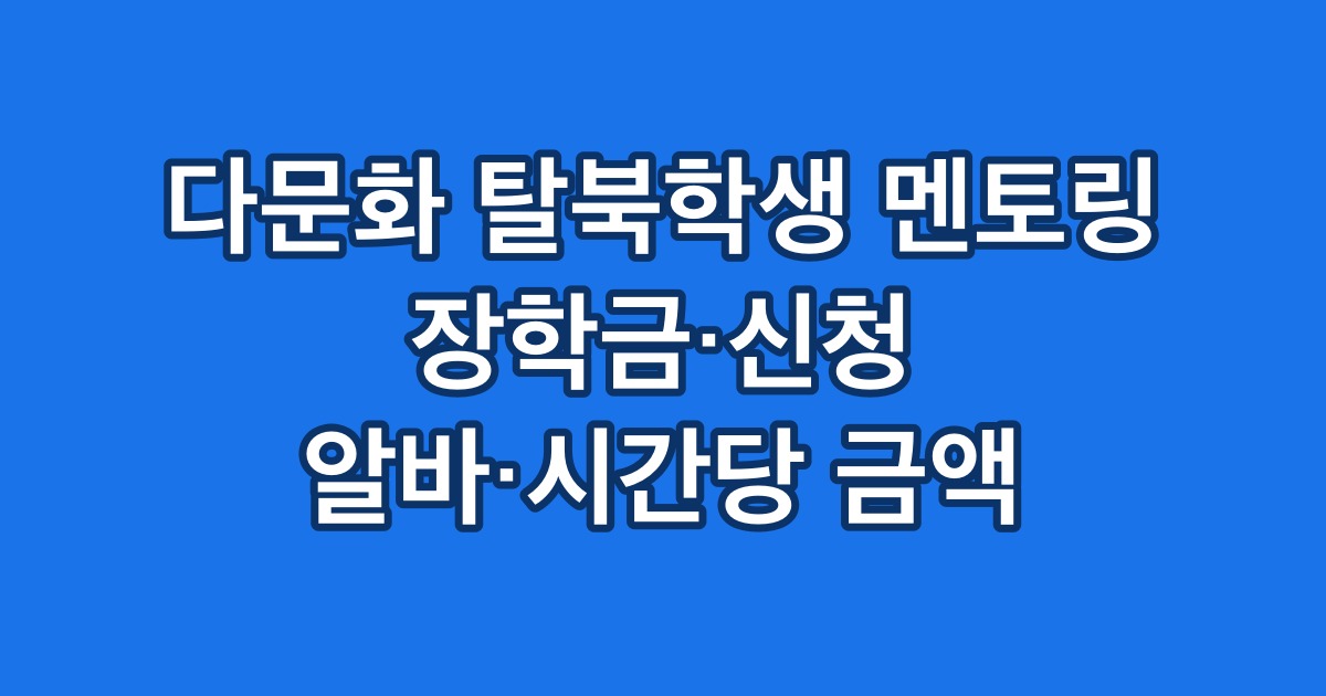 다문화 탈북학생 멘토링 장학금·신청 알바·시간당 금액