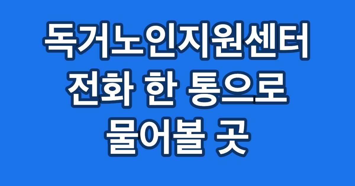독거노인지원센터 전화 한 통으로 물어볼 곳