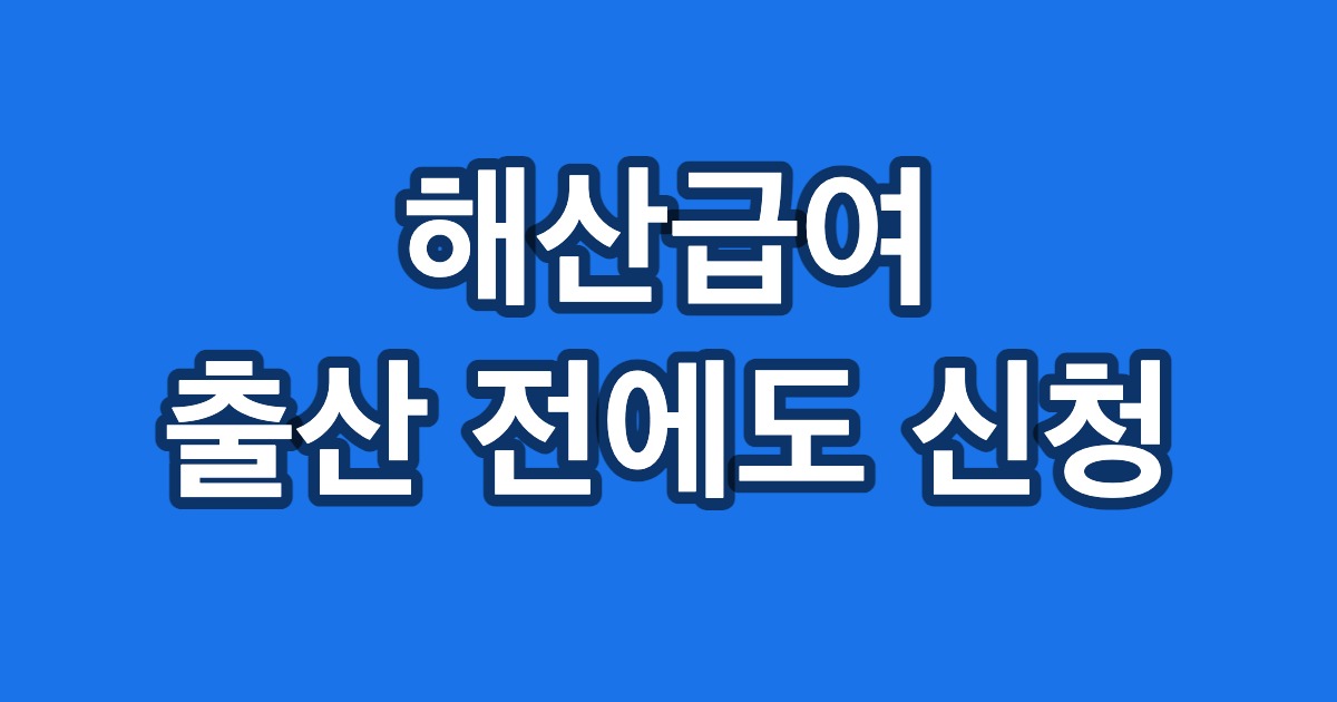 해산급여 출산 전에도 신청