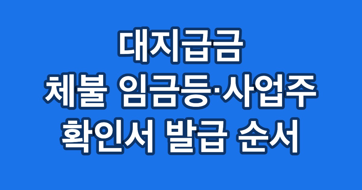 대지급금 체불 임금등·사업주 확인서 발급 순서