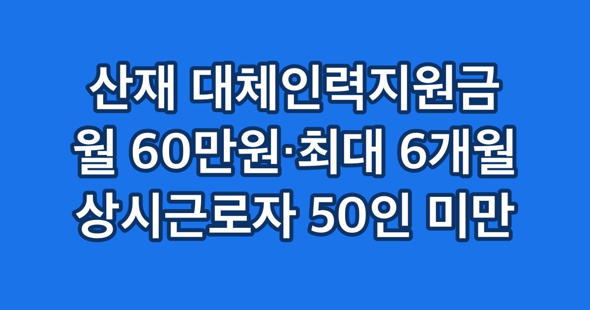 산재 대체인력지원금 월 60만원·최대 6개월 상시근로자 50인 미만