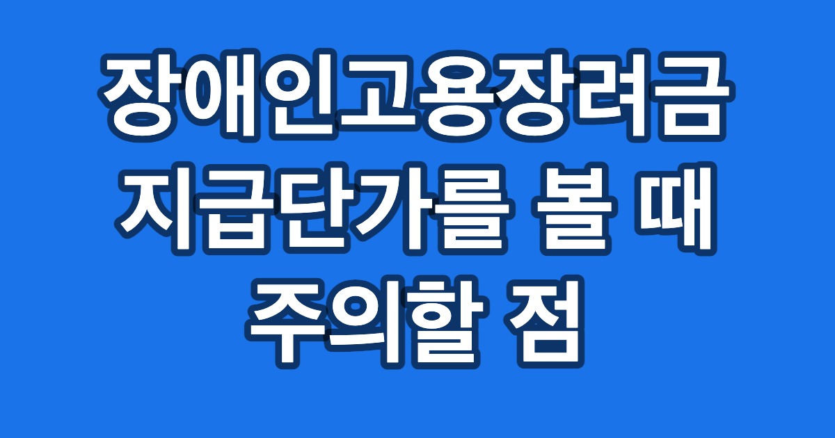 장애인고용장려금 지급단가를 볼 때 주의할 점