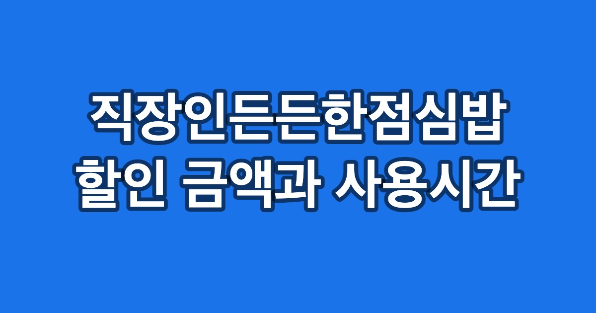 직장인든든한점심밥 할인 금액과 사용시간