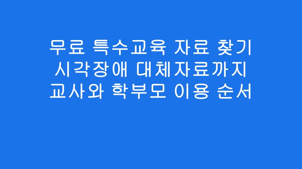 무료 특수교육 자료 찾기 시각장애 대체자료까지 교사와 학부모 이용 순서