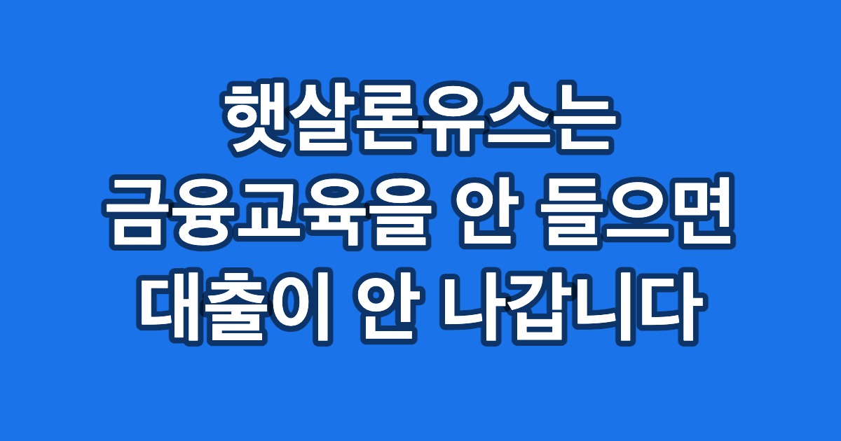 햇살론유스는 금융교육을 안 들으면 대출이 안 나갑니다