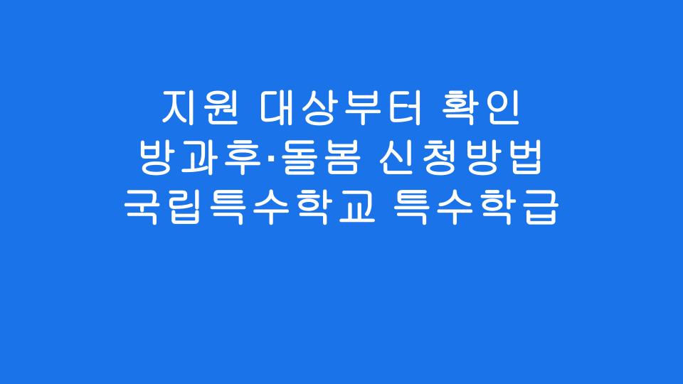 지원 대상부터 확인 방과후·돌봄 신청방법 국립특수학교 특수학급
