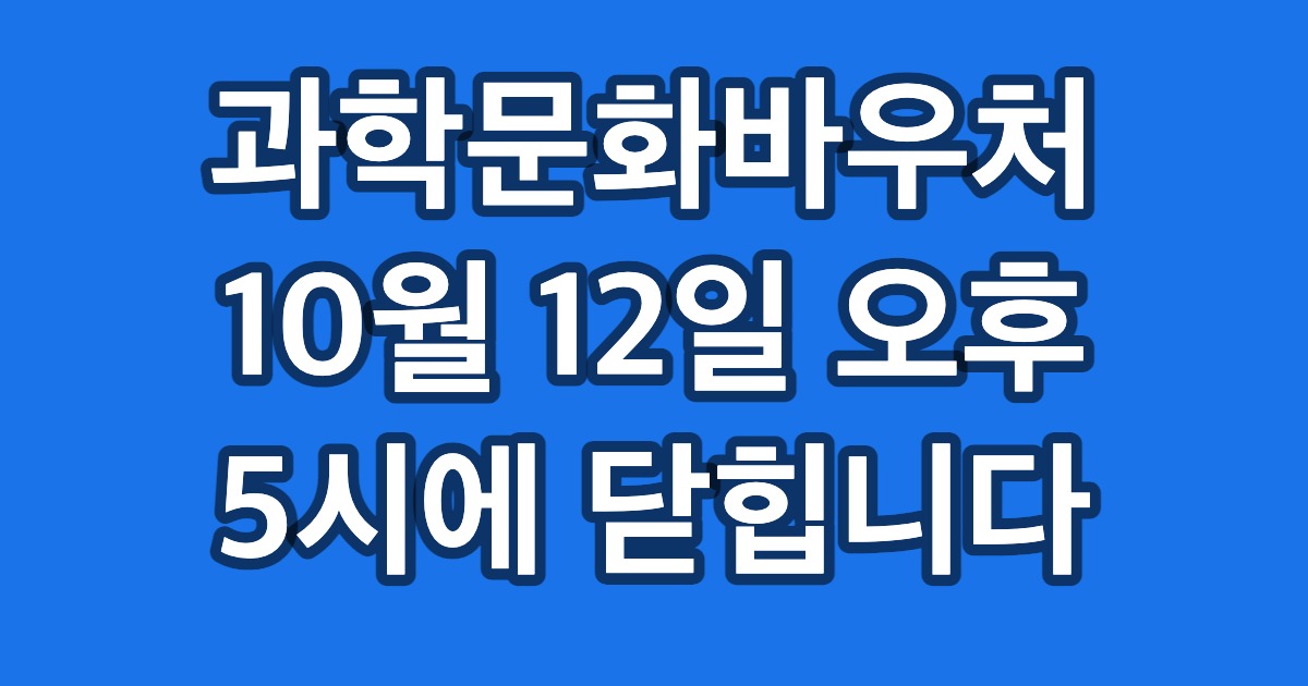 과학문화바우처 10월 12일 오후 5시에 닫힙니다