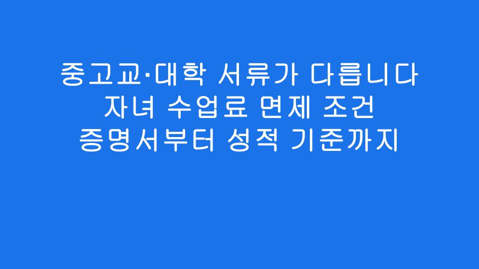 중고교·대학 서류가 다릅니다 자녀 수업료 면제 조건 증명서부터 성적 기준까지