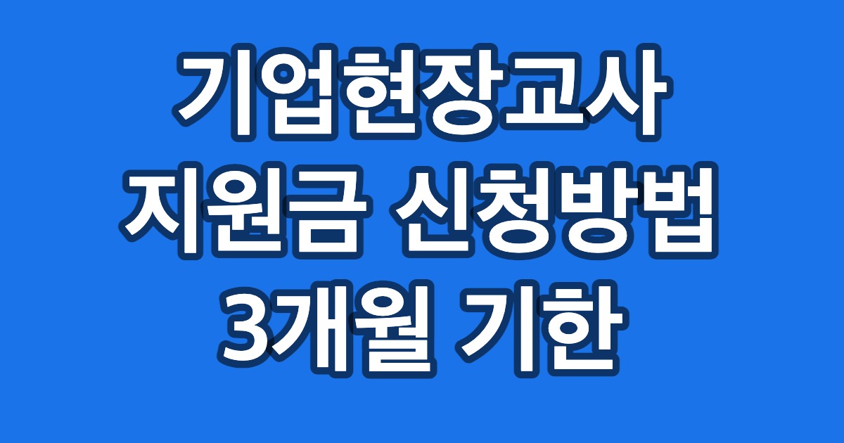 기업현장교사 지원금 신청방법 3개월 기한