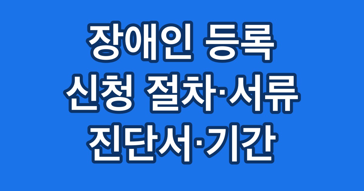 장애인 등록 신청 절차·서류 진단서·기간