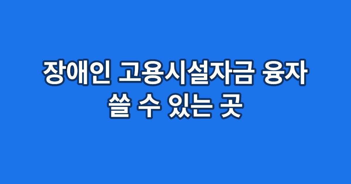 장애인 고용시설자금 융자 쓸 수 있는 곳