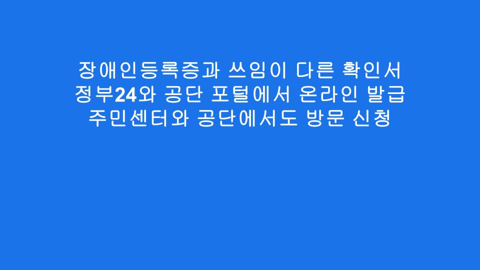 장애인등록증과 쓰임이 다른 확인서 정부24와 공단 포털에서 온라인 발급 주민센터와 공단에서도 방문 신청