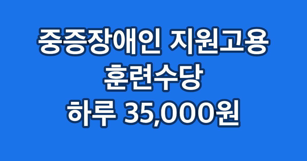 중증장애인 지원고용 훈련수당 하루 35,000원