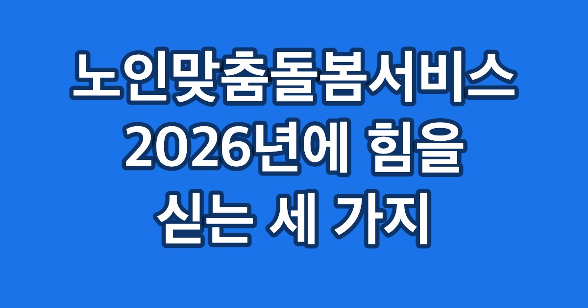 노인맞춤돌봄서비스 2026년에 힘을 싣는 세 가지