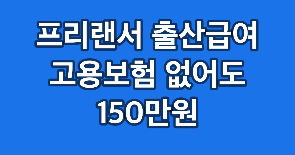 프리랜서 출산급여 고용보험 없어도 150만원