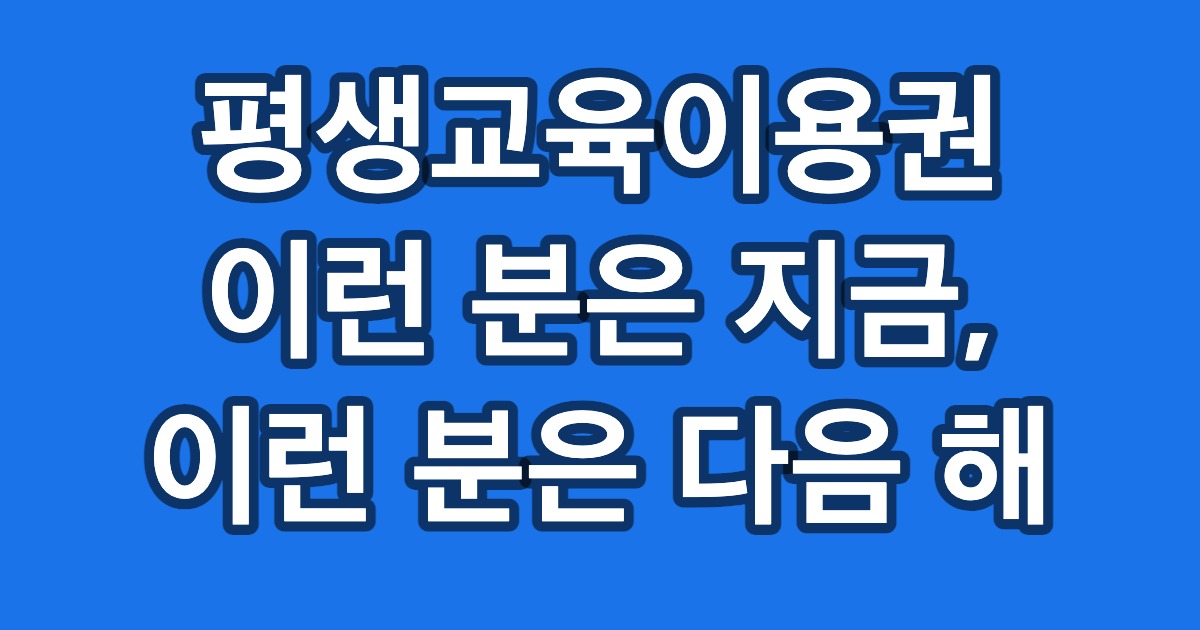평생교육이용권 이런 분은 지금, 이런 분은 다음 해
