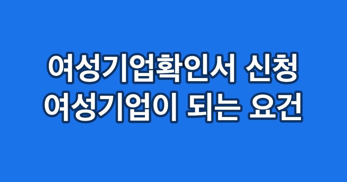 여성기업확인서 신청 여성기업이 되는 요건