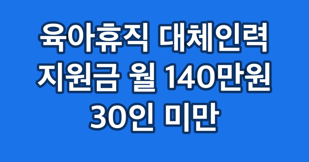 육아휴직 대체인력 지원금 월 140만원 30인 미만