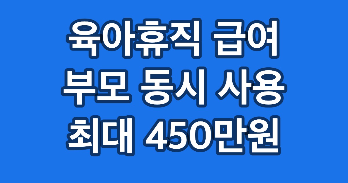 육아휴직 급여 부모 동시 사용 최대 450만원